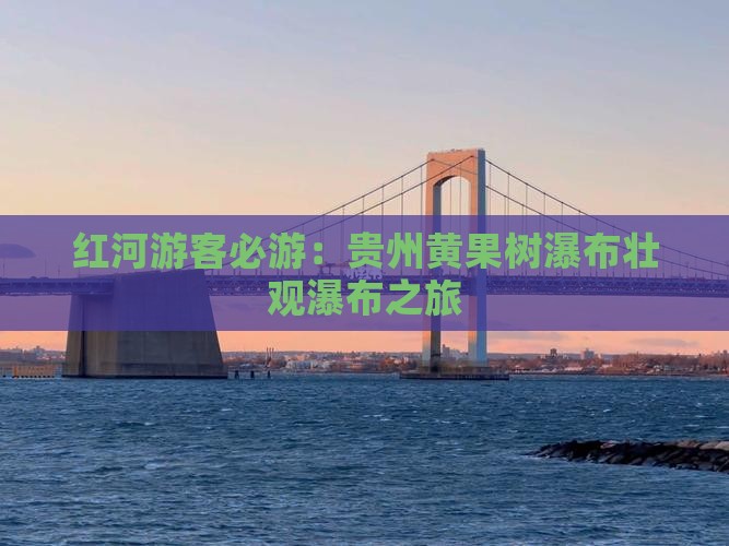 红河游客必游：贵州黄果树瀑布壮观瀑布之旅