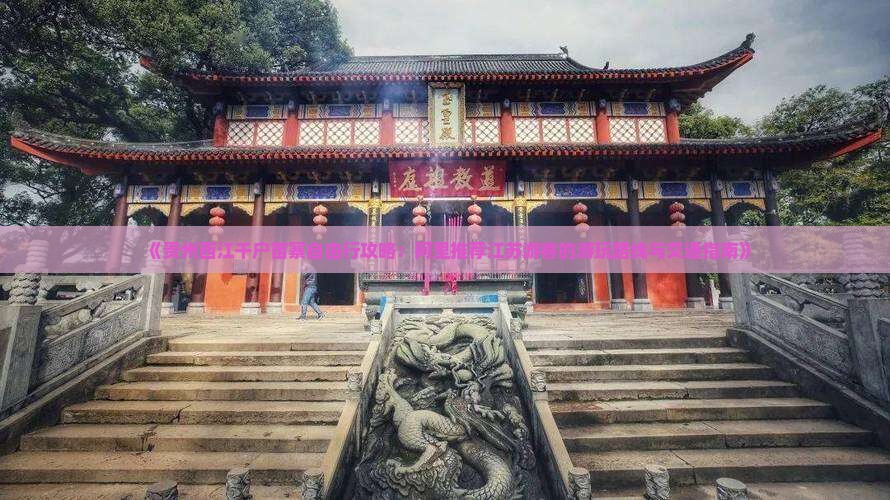 《贵州西江千户苗寨自由行攻略：阿里推荐江苏游客的游玩路线与交通指南》