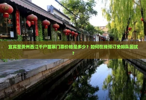宜宾至贵州西江千户苗寨门票价格是多少？如何在线预订免排队困扰？