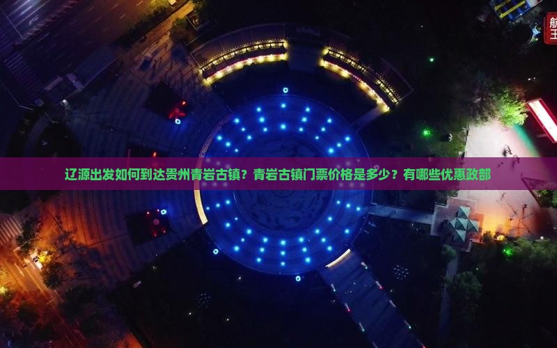 辽源出发如何到达贵州青岩古镇？青岩古镇门票价格是多少？有哪些优惠政部