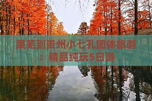 莱芜到贵州小七孔团体旅游：精品纯玩5日游