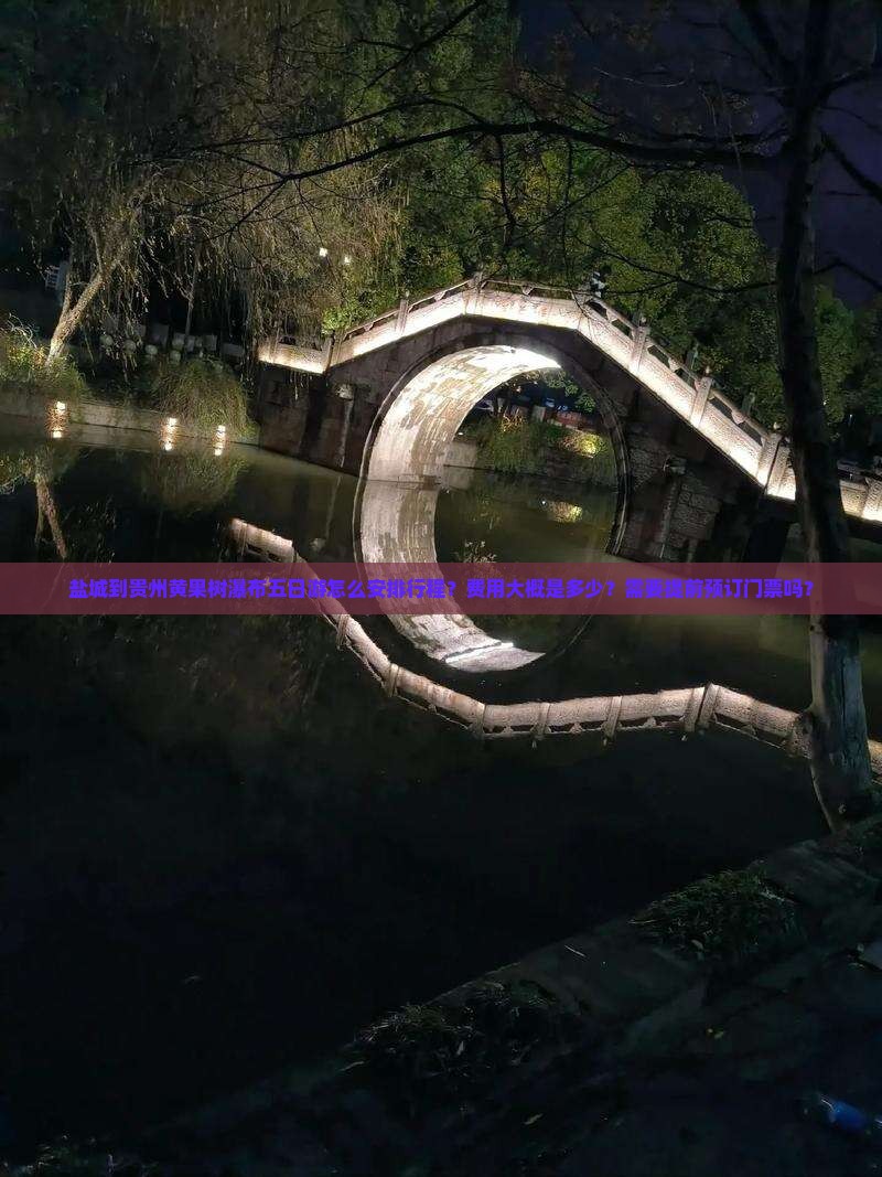 盐城到贵州黄果树瀑布五日游怎么安排行程？费用大概是多少？需要提前预订门票吗？