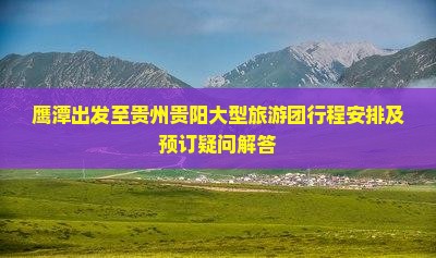 鹰潭出发至贵州贵阳大型旅游团行程安排及预订疑问解答