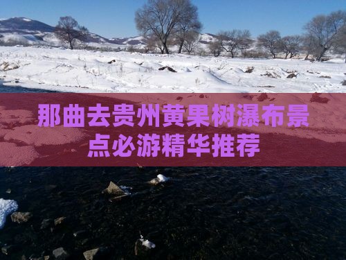 那曲去贵州黄果树瀑布景点必游精华推荐