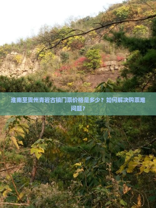 淮南至贵州青岩古镇门票价格是多少？如何解决购票难问题？