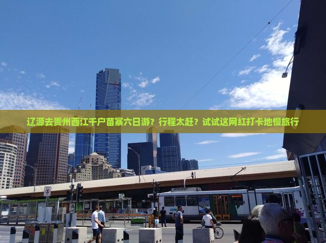 辽源去贵州西江千户苗寨六日游？行程太赶？试试这网红打卡地慢旅行
