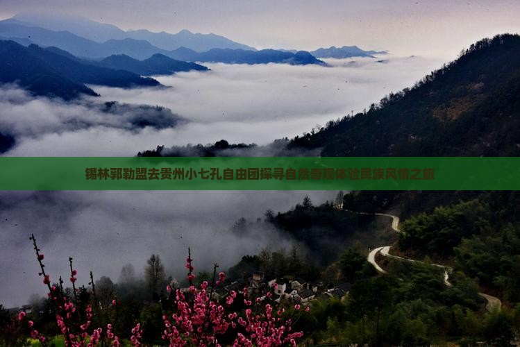 锡林郭勒盟去贵州小七孔自由团探寻自然奇观体验民族风情之旅