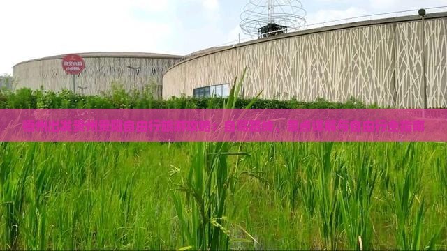 梧州出发贵州贵阳自由行旅游攻略：自驾路线、景点详解与自由行全指南