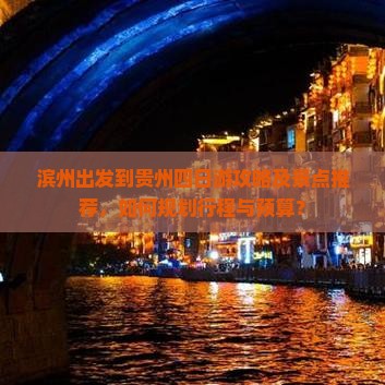 滨州出发到贵州四日游攻略及景点推荐，如何规划行程与预算？