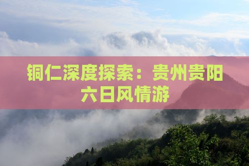 铜仁深度探索：贵州贵阳六日风情游
