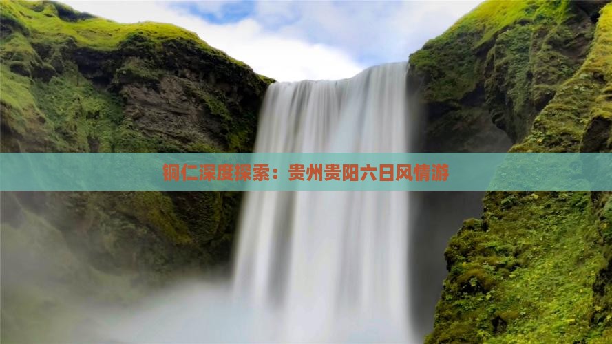 铜仁深度探索：贵州贵阳六日风情游