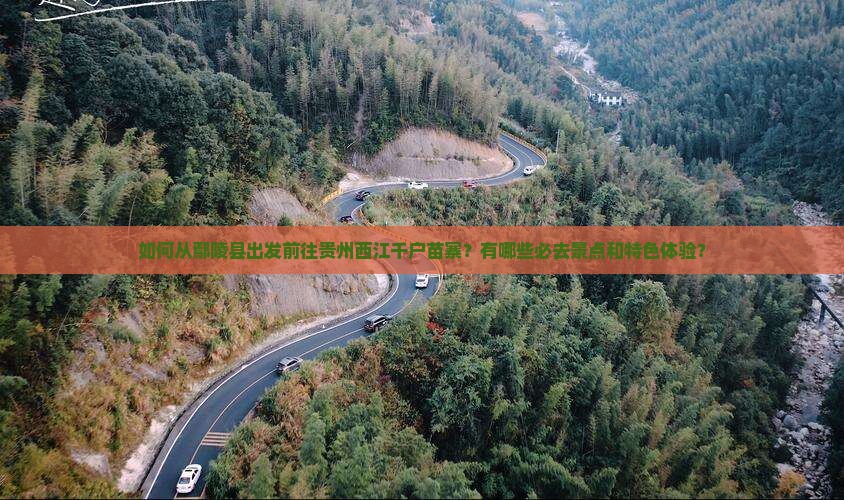 如何从鄢陵县出发前往贵州西江千户苗寨？有哪些必去景点和特色体验？