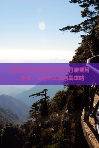 湘潭到贵州黄果树瀑布二日游费用、路线、交通方式及自驾攻略