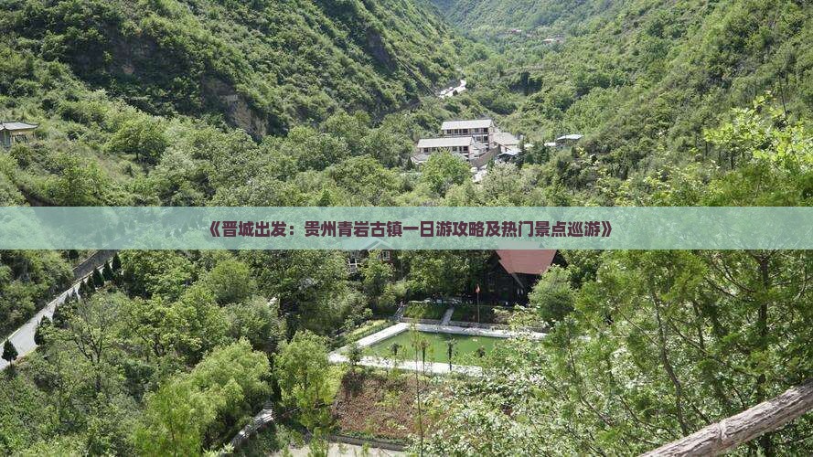《晋城出发：贵州青岩古镇一日游攻略及热门景点巡游》