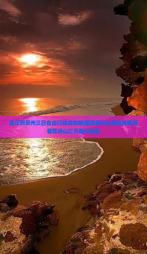 武汉到贵州三日自由行旅游攻略|国际旅行社周边推荐看看梵净山三天旅行信息