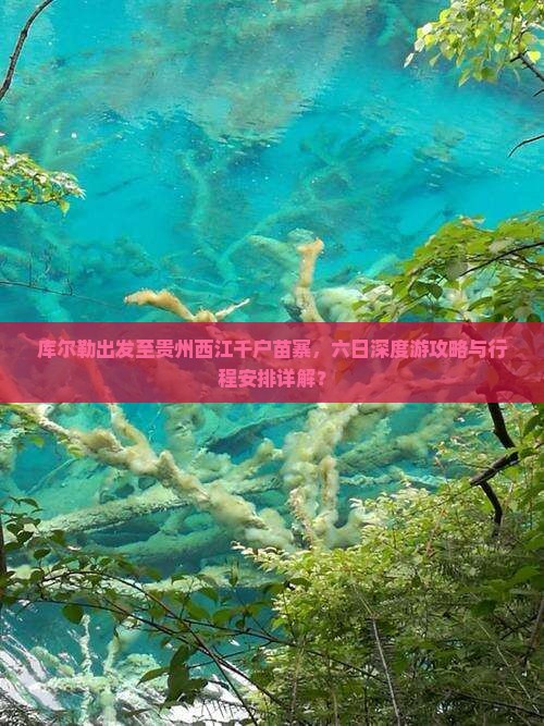 库尔勒出发至贵州西江千户苗寨，六日深度游攻略与行程安排详解？