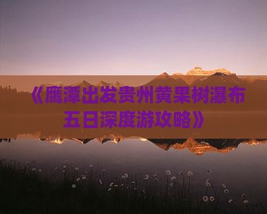 《鹰潭出发贵州黄果树瀑布五日深度游攻略》