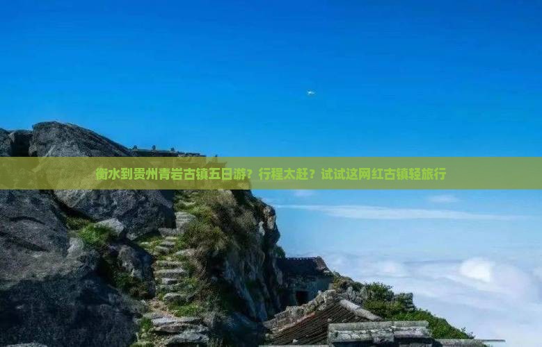 衡水到贵州青岩古镇五日游？行程太赶？试试这网红古镇轻旅行