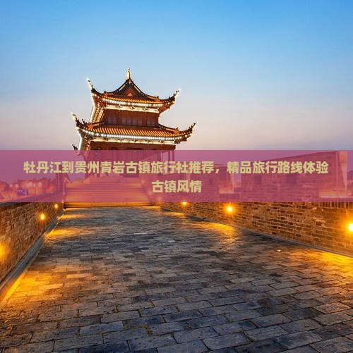 牡丹江到贵州青岩古镇旅行社推荐，精品旅行路线体验古镇风情