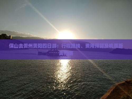 保山去贵州贵阳四日游：行程路线、费用预算及机票距离指南