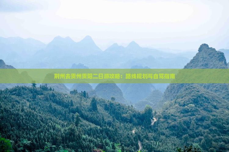 荆州去贵州贵阳二日游攻略：路线规划与自驾指南