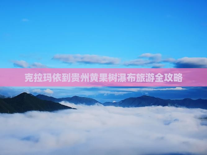 克拉玛依到贵州黄果树瀑布旅游全攻略 克拉玛依到贵州黄果树瀑布旅游全攻略
