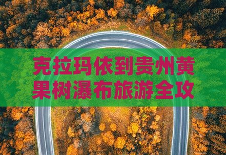 克拉玛依到贵州黄果树瀑布旅游全攻略 克拉玛依到贵州黄果树瀑布旅游全攻略
