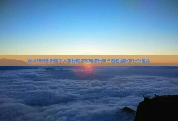 深圳到贵州贵阳个人旅行旅游攻略游玩景点看看国际旅行社推荐