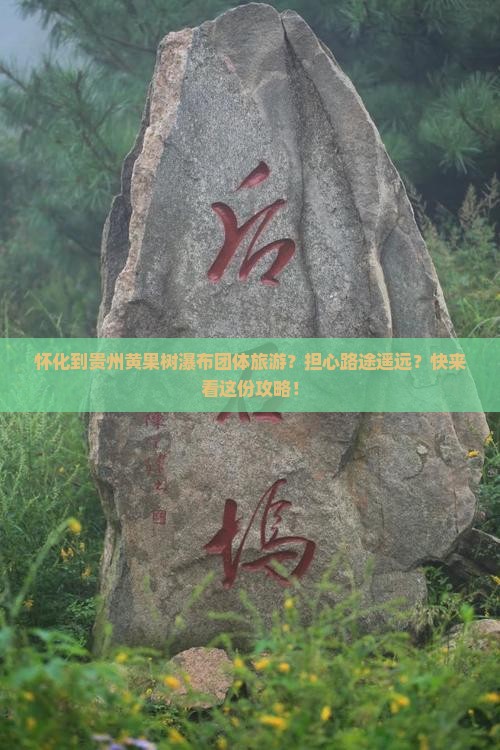 怀化到贵州黄果树瀑布团体旅游？担心路途遥远？快来看这份攻略！