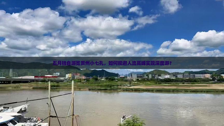 五月独自游览贵州小七孔，如何规避人流高峰实现深度游？