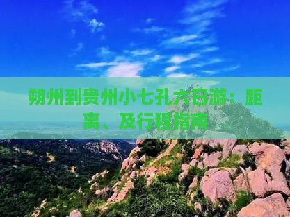 朔州到贵州小七孔六日游：距离、及行程指南