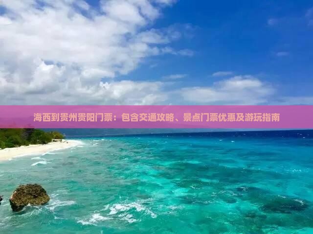 海西到贵州贵阳门票：包含交通攻略、景点门票优惠及游玩指南