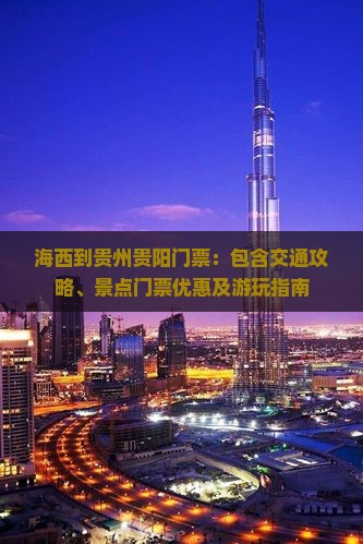 海西到贵州贵阳门票：包含交通攻略、景点门票优惠及游玩指南
