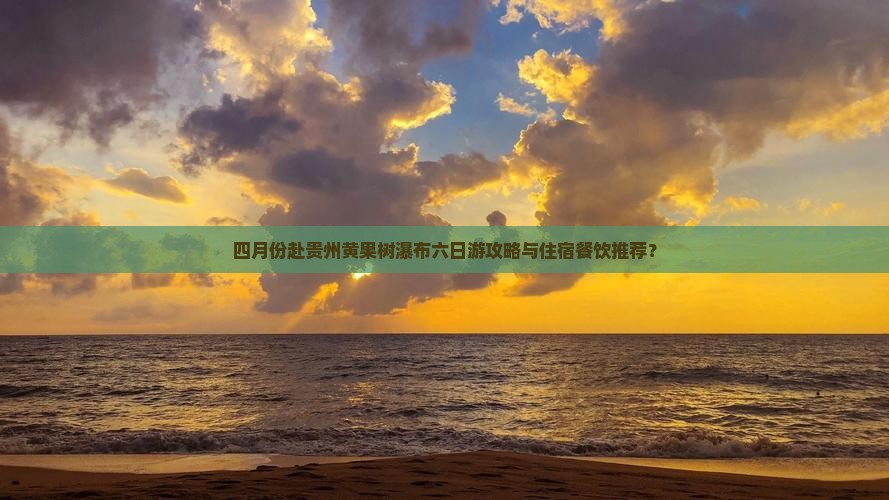四月份赴贵州黄果树瀑布六日游攻略与住宿餐饮推荐？