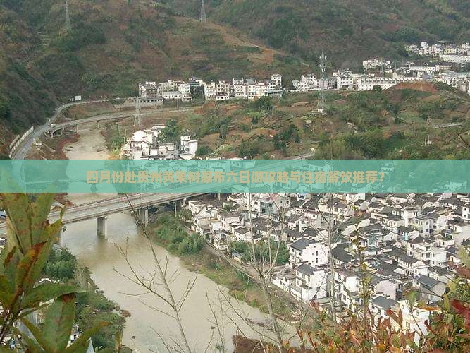 四月份赴贵州黄果树瀑布六日游攻略与住宿餐饮推荐？