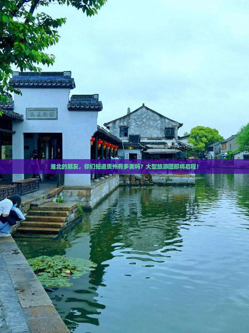 淮北的朋友，你们知道贵州有多美吗？大型旅游团即将启程！