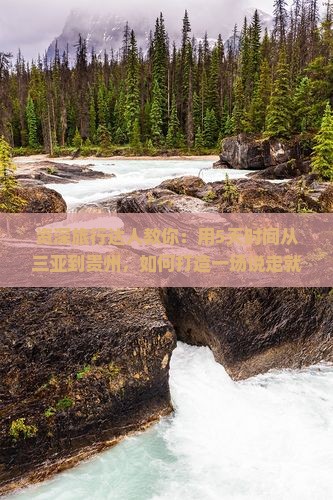 资深旅行达人教你：用5天时间从三亚到贵州，如何打造一场说走就走的治愈之旅？