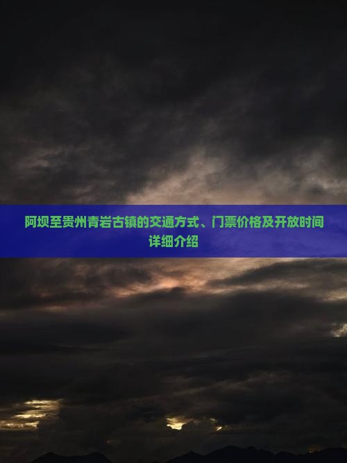 阿坝至贵州青岩古镇的交通方式、门票价格及开放时间详细介绍