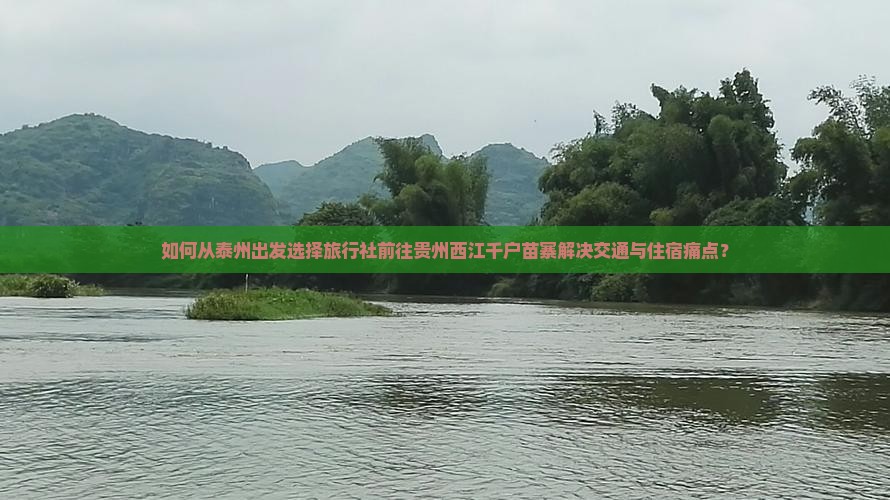 如何从泰州出发选择旅行社前往贵州西江千户苗寨解决交通与住宿痛点？