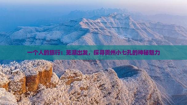 一个人的旅行：芜湖出发，探寻贵州小七孔的神秘魅力