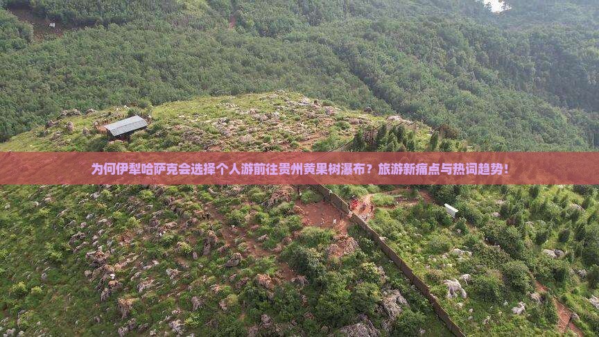 为何伊犁哈萨克会选择个人游前往贵州黄果树瀑布？旅游新痛点与热词趋势！