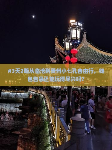 #3天2晚从临沧到贵州小七孔自由行，钱包告急还能玩得尽兴吗？