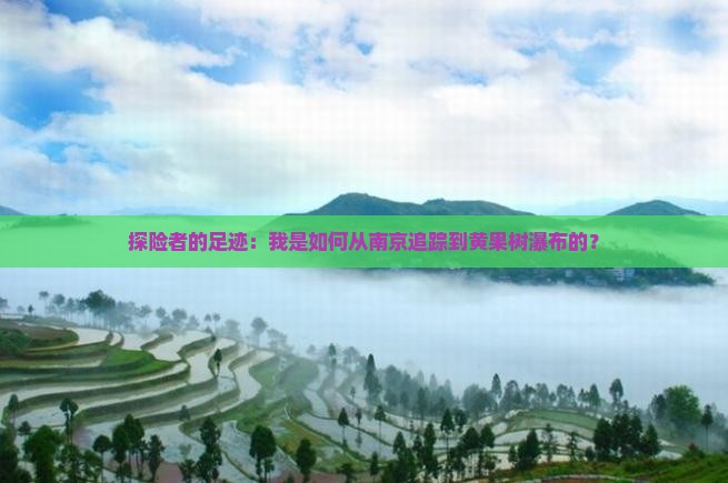 探险者的足迹：我是如何从南京追踪到黄果树瀑布的？