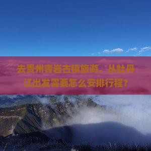 去贵州青岩古镇旅游，从牡丹江出发需要怎么安排行程？