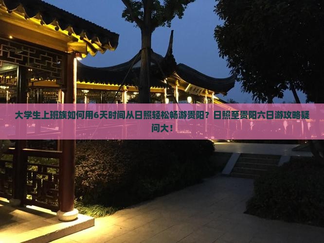 大学生上班族如何用6天时间从日照轻松畅游贵阳？日照至贵阳六日游攻略疑问大！