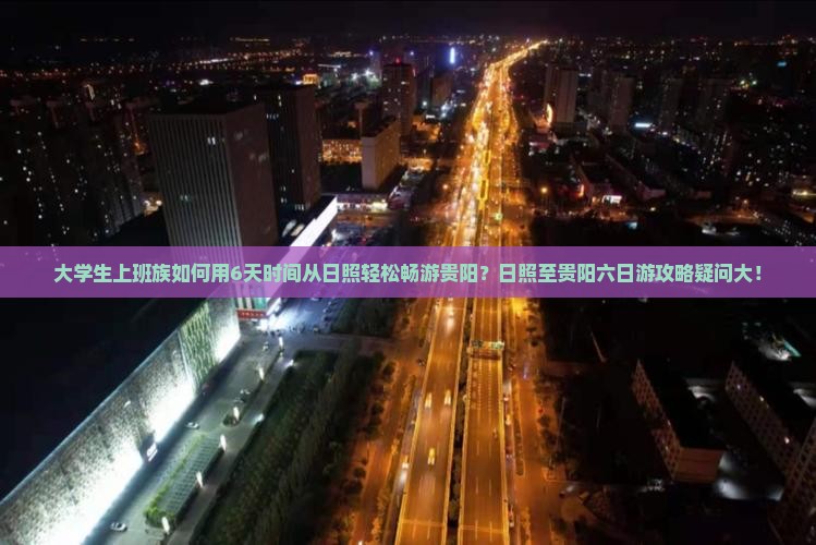 大学生上班族如何用6天时间从日照轻松畅游贵阳？日照至贵阳六日游攻略疑问大！