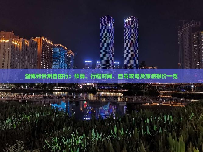 淄博到贵州自由行：预算、行程时间、自驾攻略及旅游报价一览