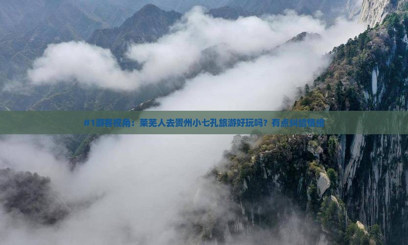 #1游客视角：莱芜人去贵州小七孔旅游好玩吗？有点纠结情绪