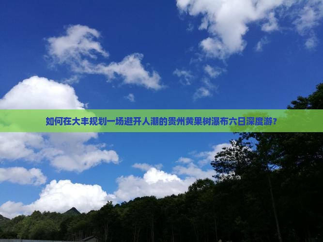 如何在大丰规划一场避开人潮的贵州黄果树瀑布六日深度游？