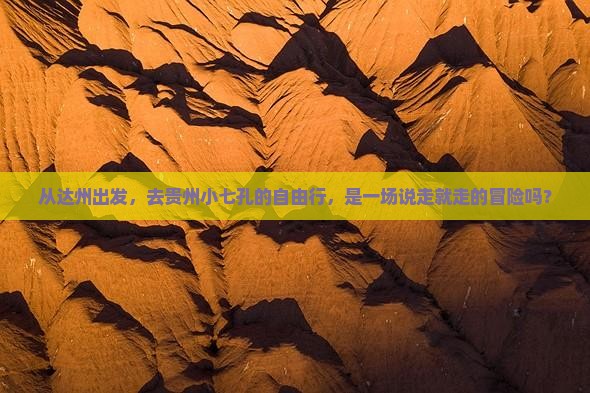 从达州出发，去贵州小七孔的自由行，是一场说走就走的冒险吗？